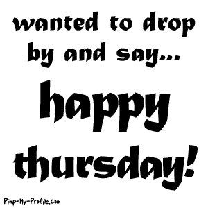 WANTED TO DROP BY AND SAY HAPPY THURSDAY Pictures, Images and Photos